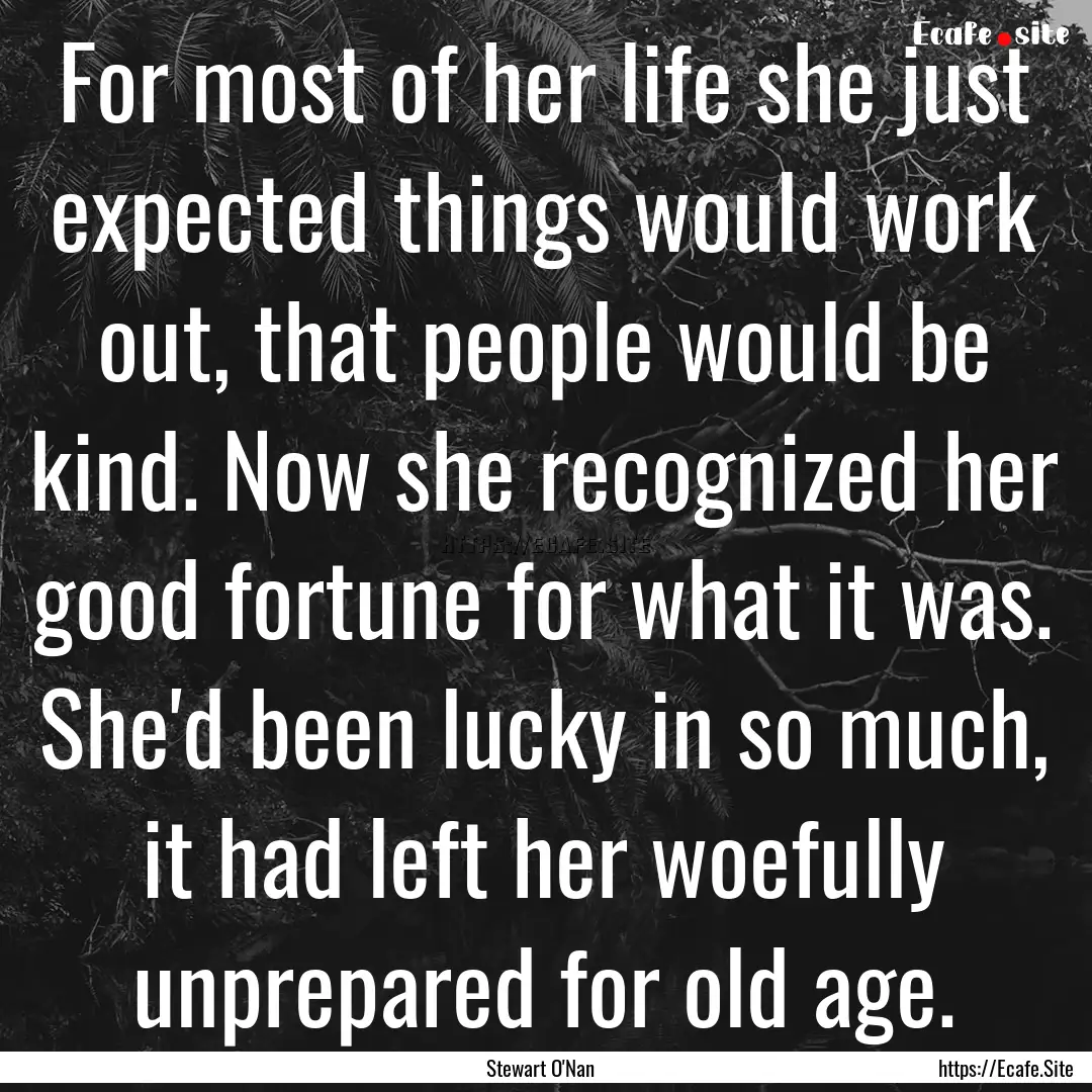 For most of her life she just expected things.... : Quote by Stewart O'Nan