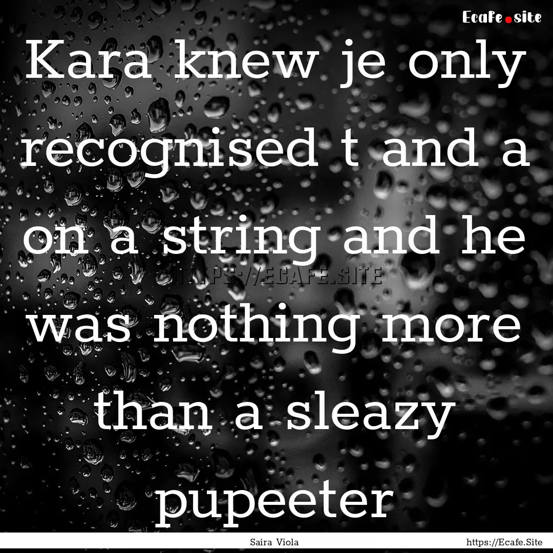 Kara knew je only recognised t and a on a.... : Quote by Saira Viola