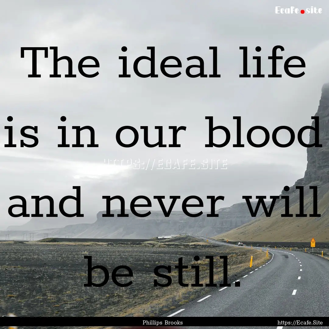 The ideal life is in our blood and never.... : Quote by Phillips Brooks