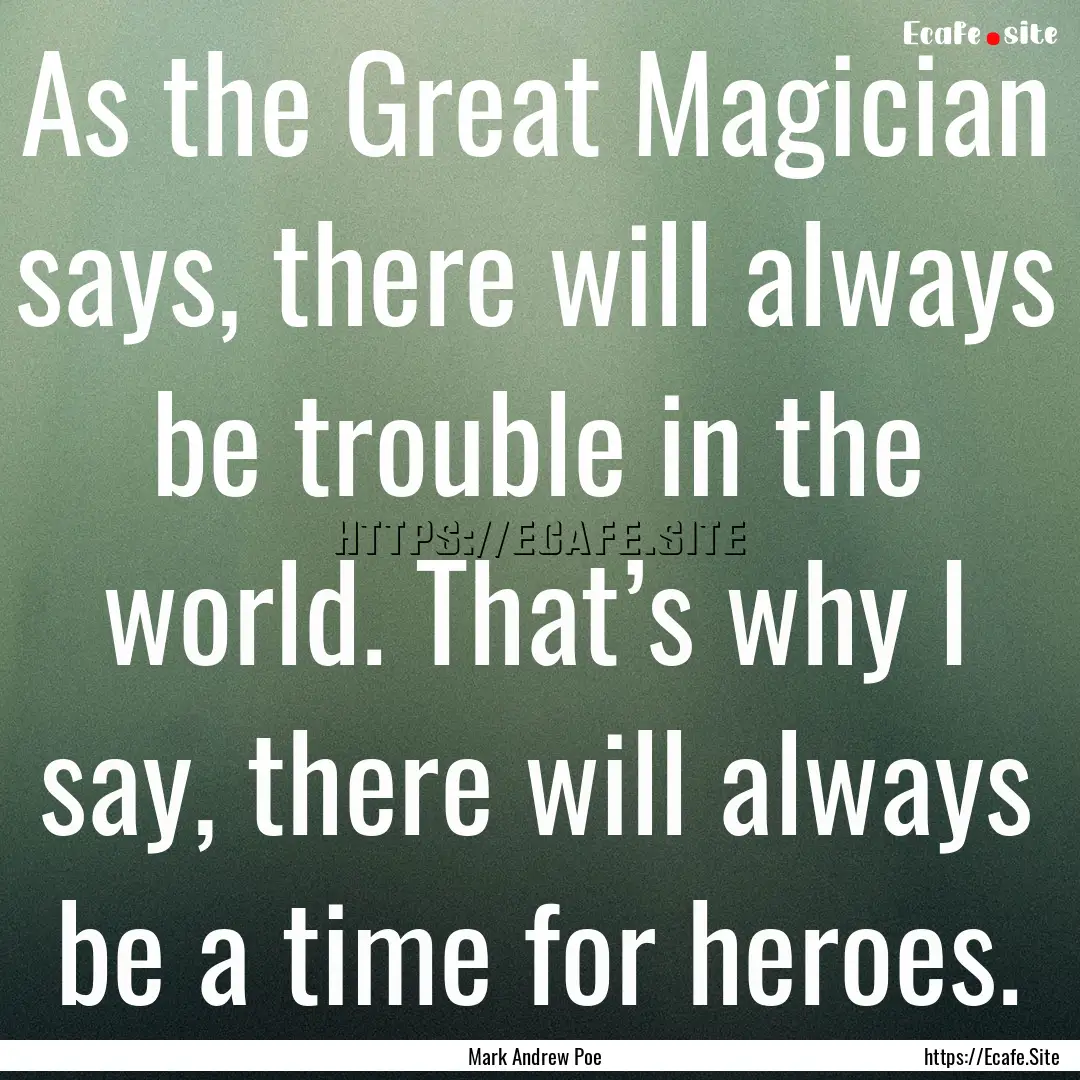 As the Great Magician says, there will always.... : Quote by Mark Andrew Poe