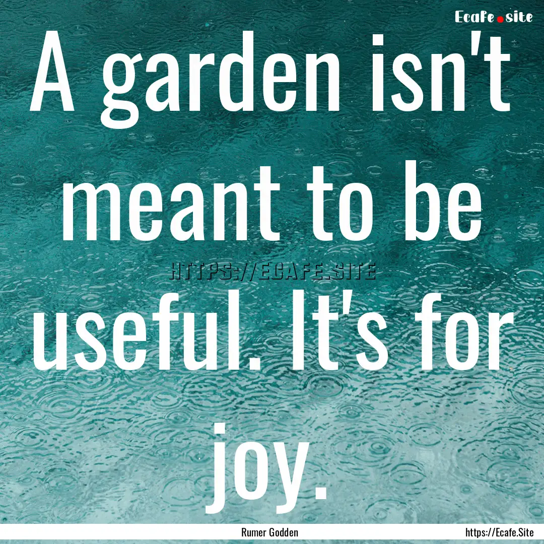 A garden isn't meant to be useful. It's for.... : Quote by Rumer Godden