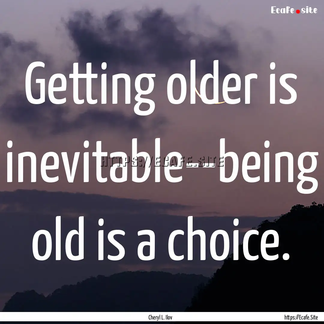 Getting older is inevitable--being old is.... : Quote by Cheryl L. Ilov