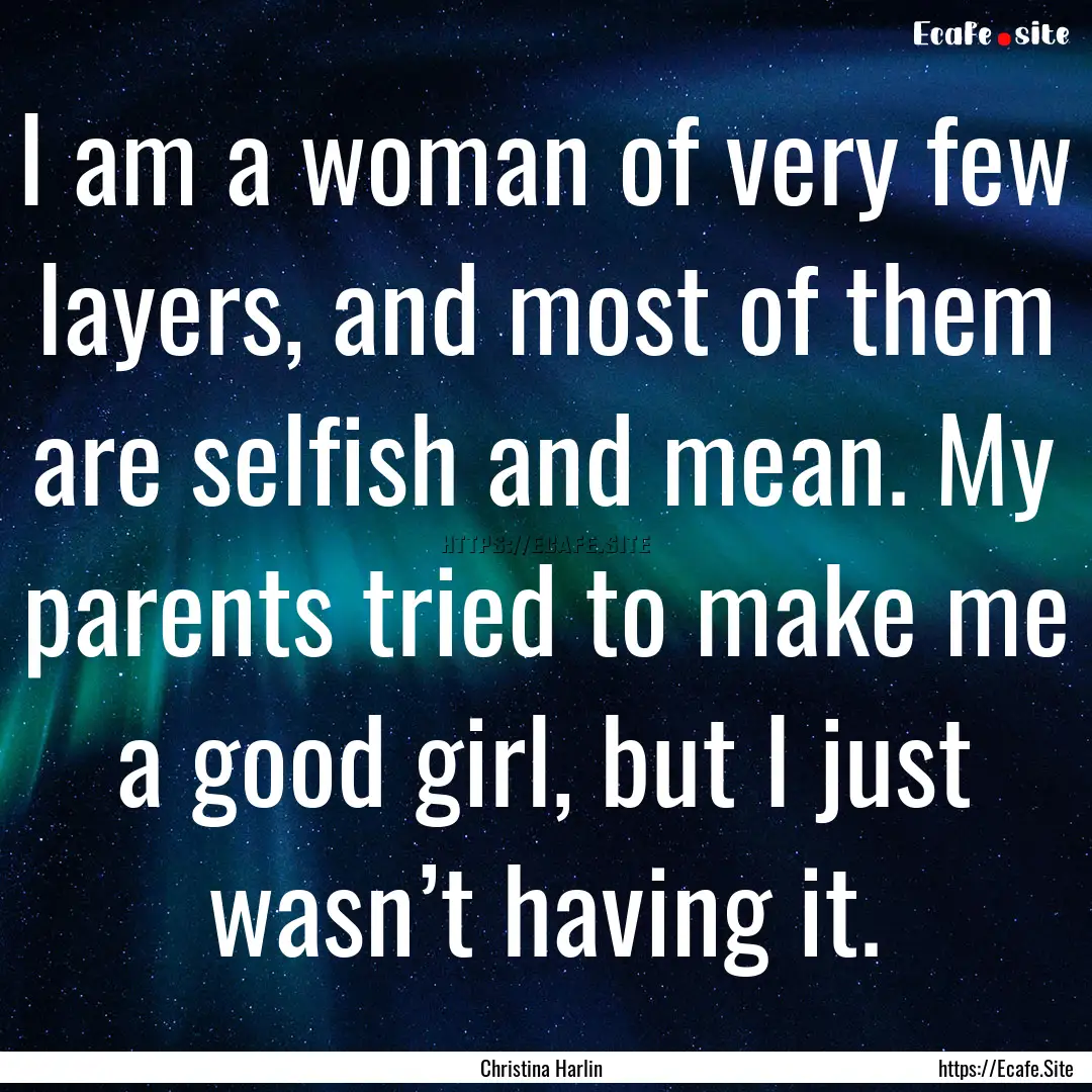 I am a woman of very few layers, and most.... : Quote by Christina Harlin