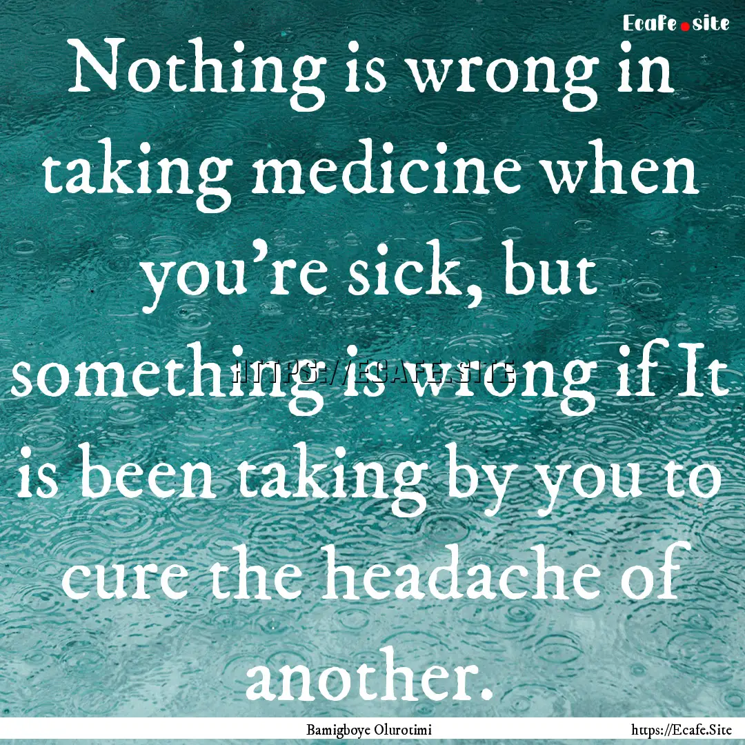 Nothing is wrong in taking medicine when.... : Quote by Bamigboye Olurotimi