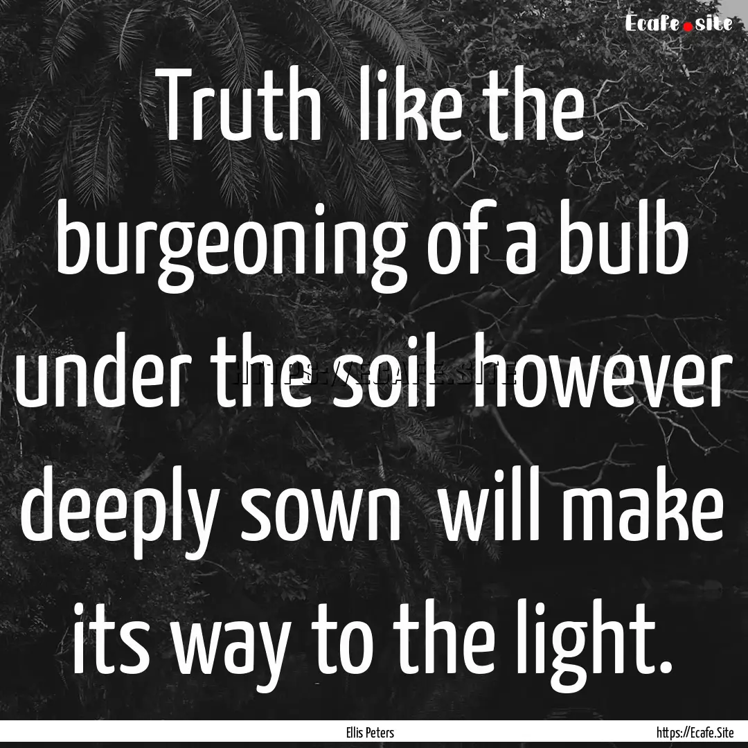 Truth like the burgeoning of a bulb under.... : Quote by Ellis Peters