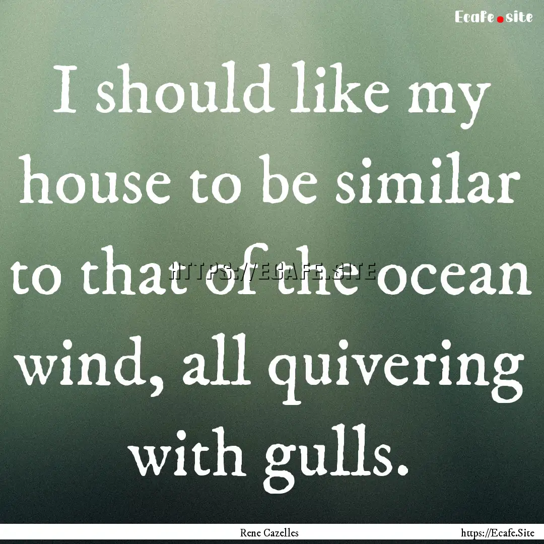 I should like my house to be similar to that.... : Quote by Rene Cazelles