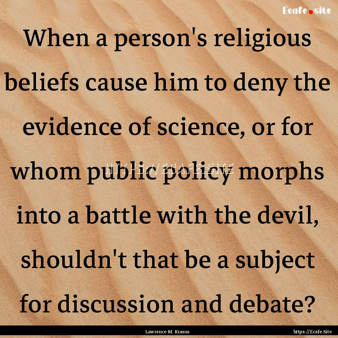 When a person's religious beliefs cause him.... : Quote by Lawrence M. Krauss