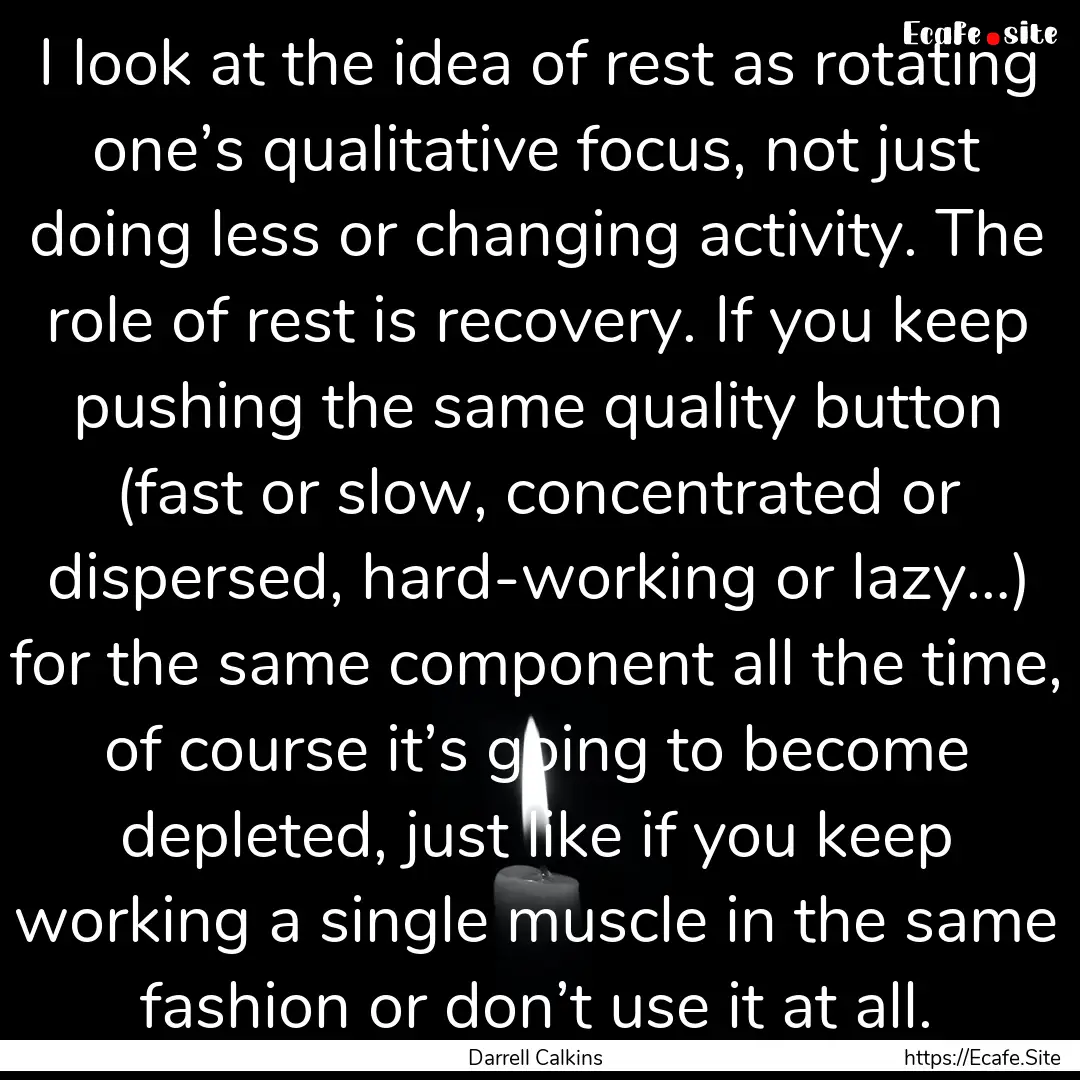 I look at the idea of rest as rotating one’s.... : Quote by Darrell Calkins