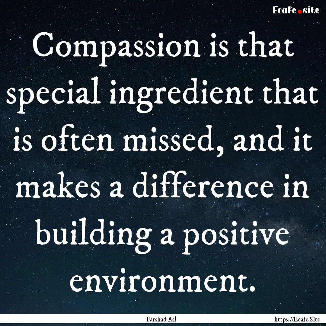 Compassion is that special ingredient that.... : Quote by Farshad Asl