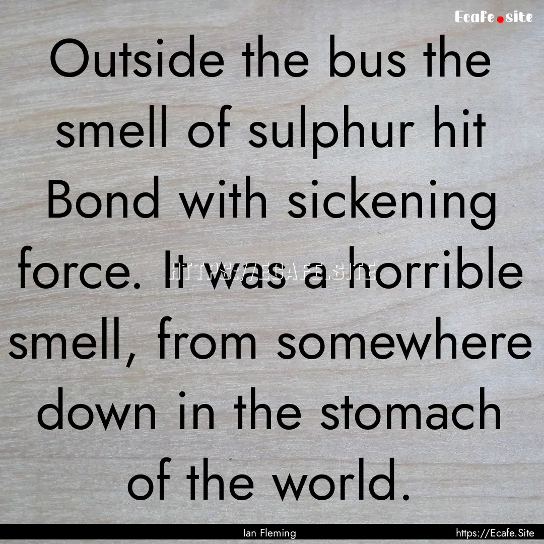 Outside the bus the smell of sulphur hit.... : Quote by Ian Fleming