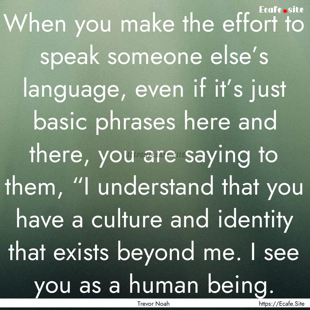 When you make the effort to speak someone.... : Quote by Trevor Noah