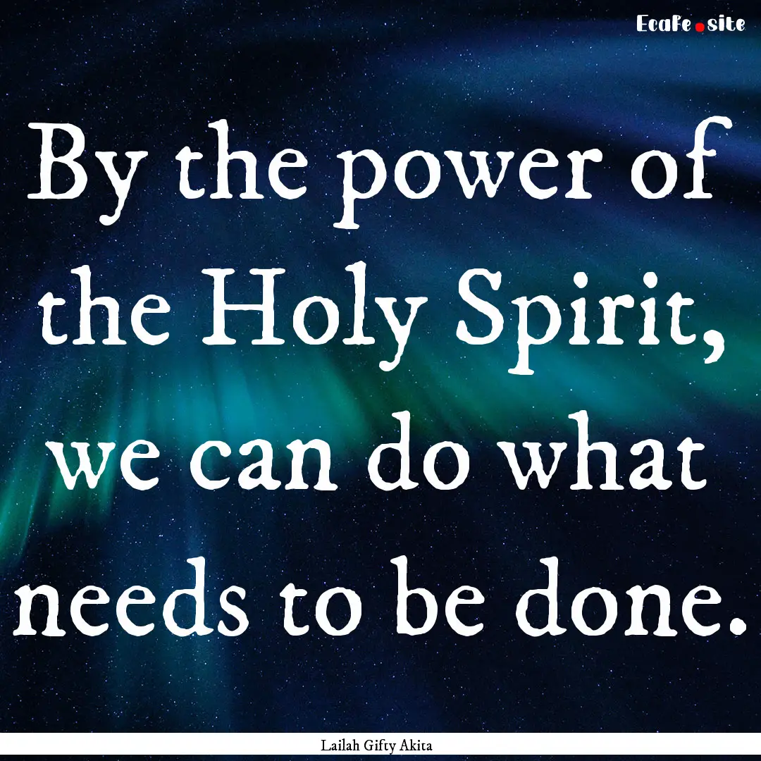 By the power of the Holy Spirit, we can do.... : Quote by Lailah Gifty Akita