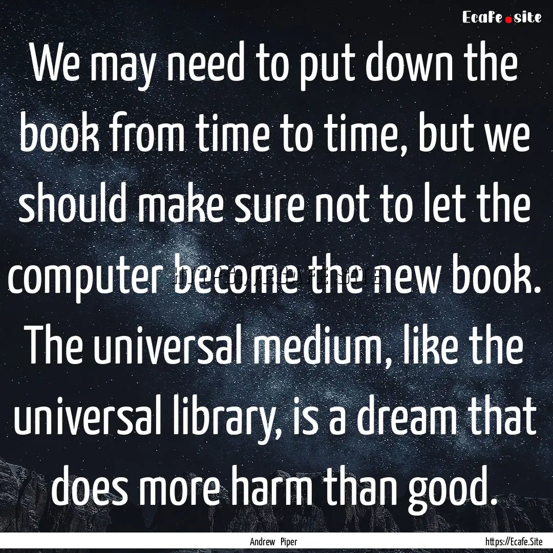 We may need to put down the book from time.... : Quote by Andrew Piper