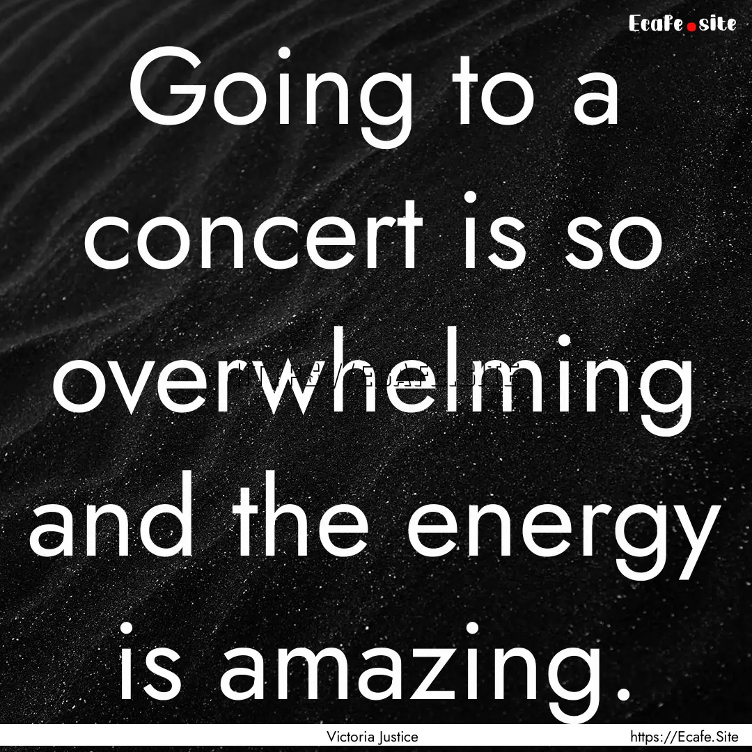 Going to a concert is so overwhelming and.... : Quote by Victoria Justice