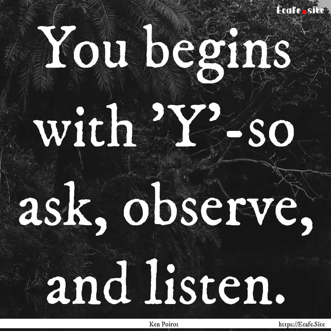 You begins with 'Y'-so ask, observe, and.... : Quote by Ken Poirot