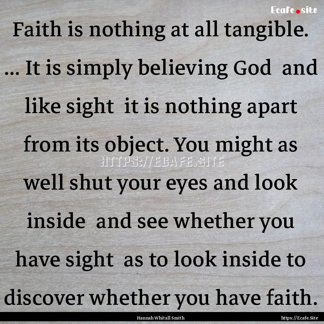 Faith is nothing at all tangible. ... It.... : Quote by Hannah Whitall Smith