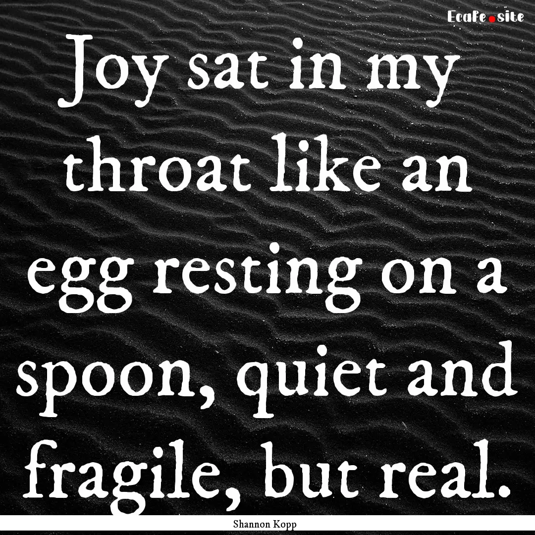 Joy sat in my throat like an egg resting.... : Quote by Shannon Kopp