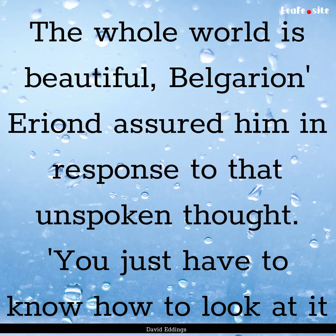 The whole world is beautiful, Belgarion'.... : Quote by David Eddings