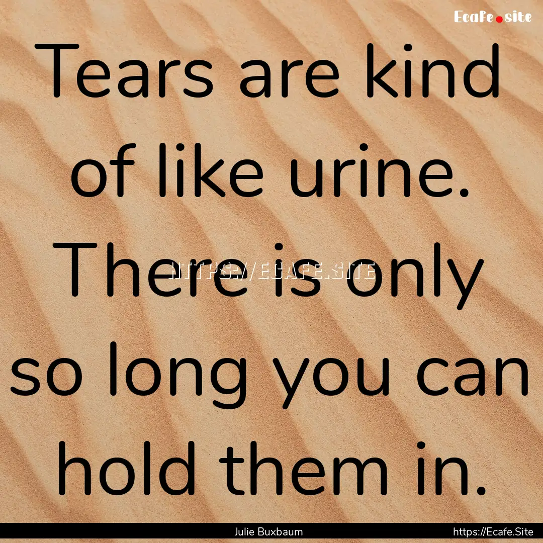 Tears are kind of like urine. There is only.... : Quote by Julie Buxbaum