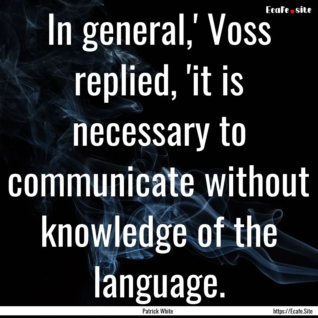 In general,' Voss replied, 'it is necessary.... : Quote by Patrick White