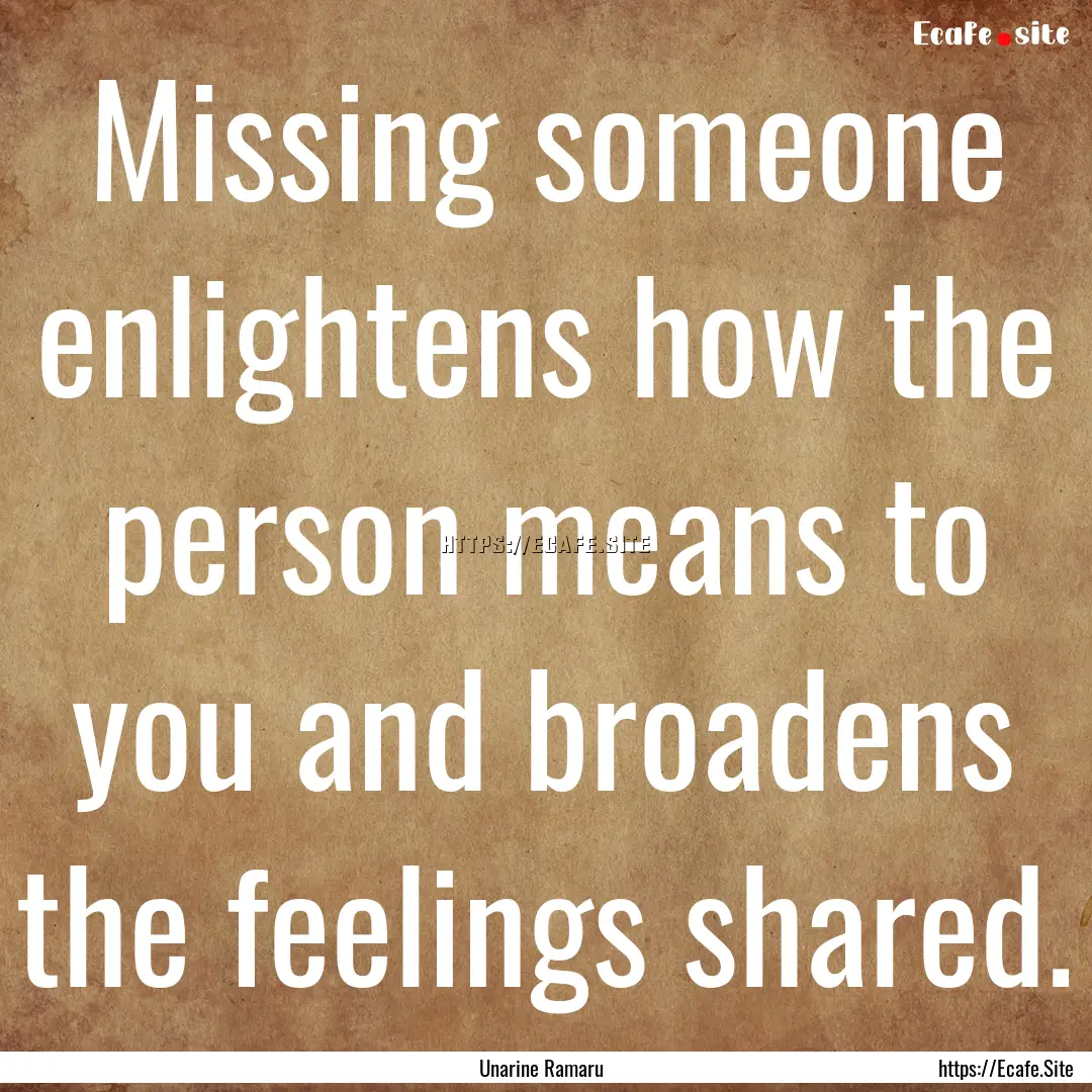 Missing someone enlightens how the person.... : Quote by Unarine Ramaru