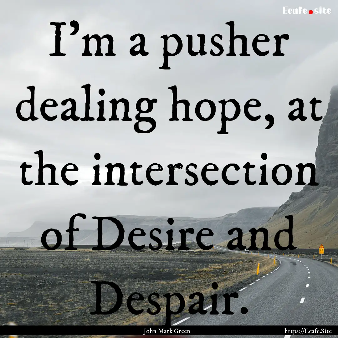 I'm a pusher dealing hope, at the intersection.... : Quote by John Mark Green