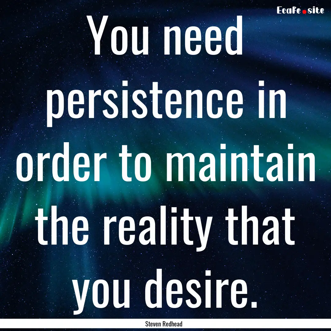 You need persistence in order to maintain.... : Quote by Steven Redhead