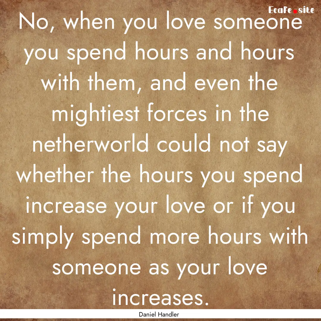 No, when you love someone you spend hours.... : Quote by Daniel Handler