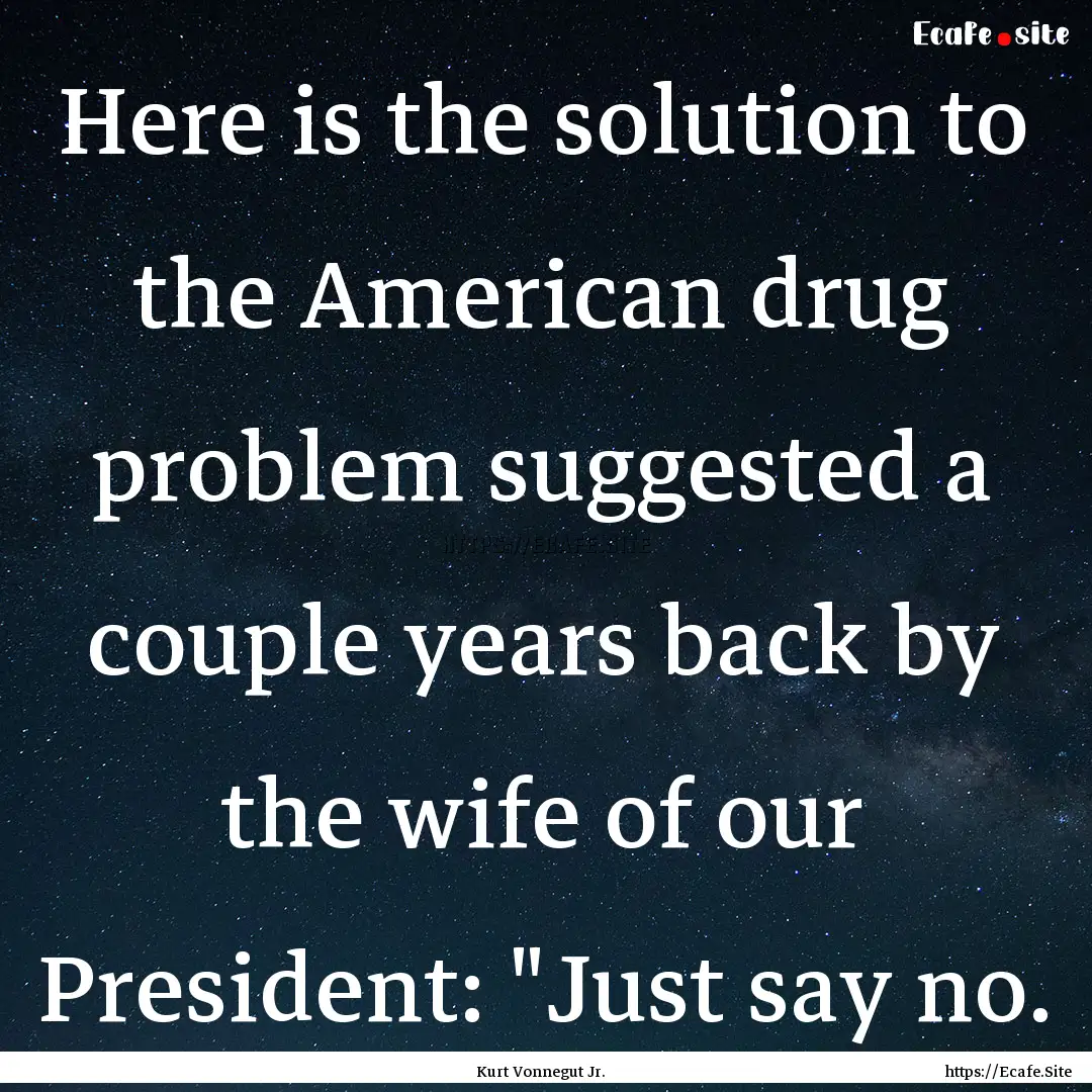 Here is the solution to the American drug.... : Quote by Kurt Vonnegut Jr.