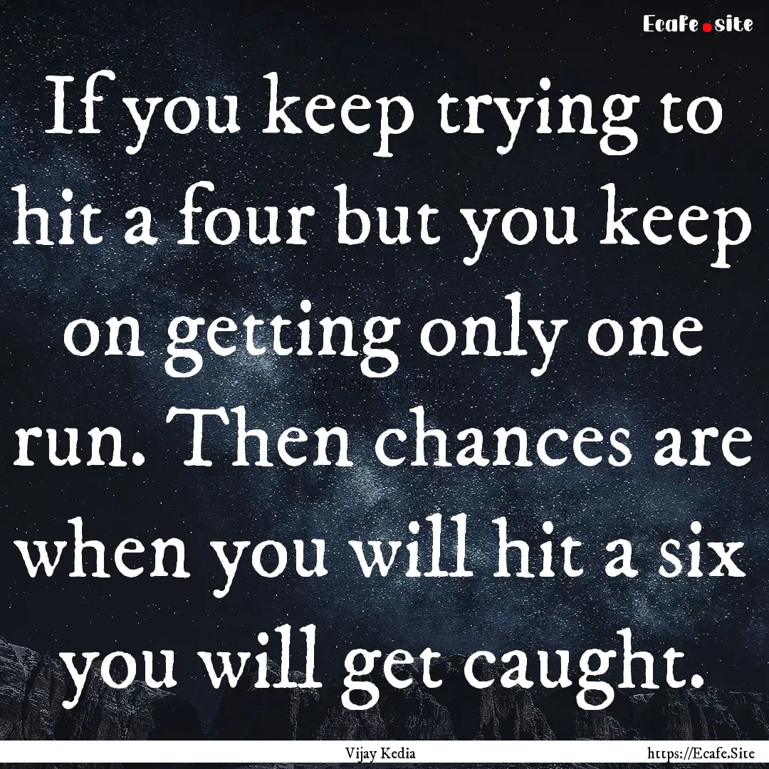 If you keep trying to hit a four but you.... : Quote by Vijay Kedia