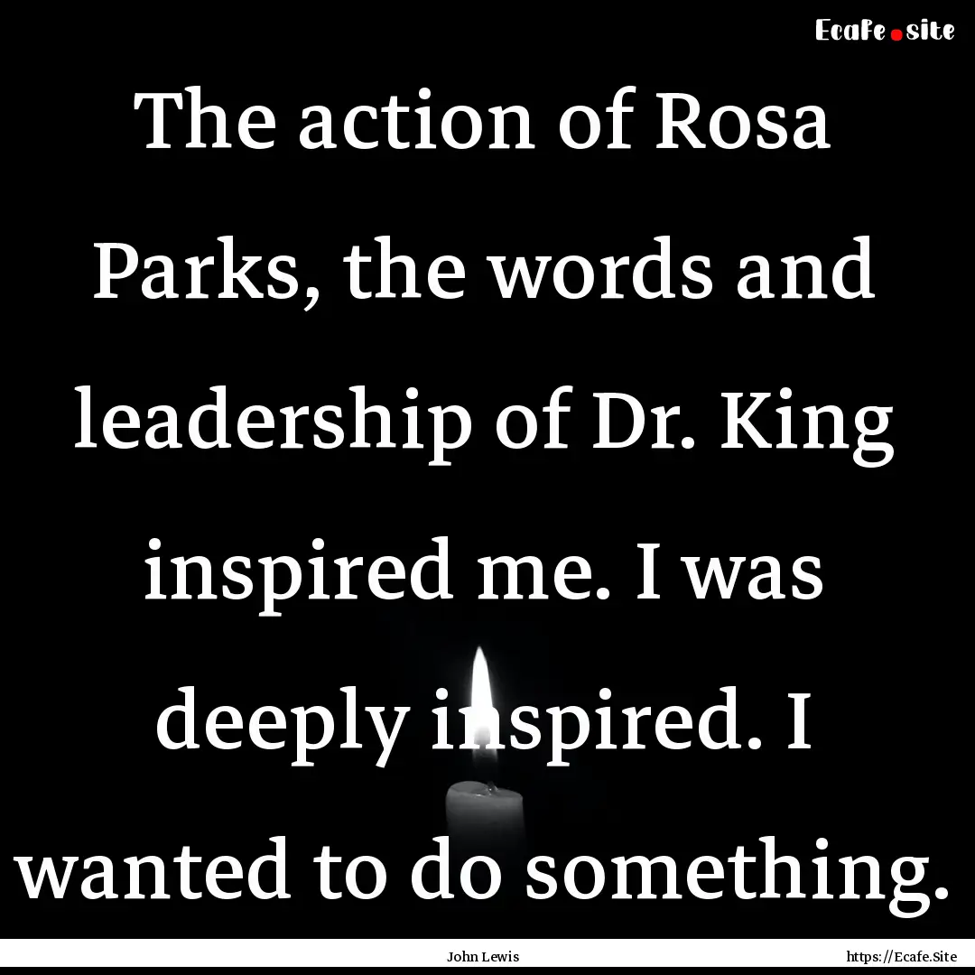 The action of Rosa Parks, the words and leadership.... : Quote by John Lewis