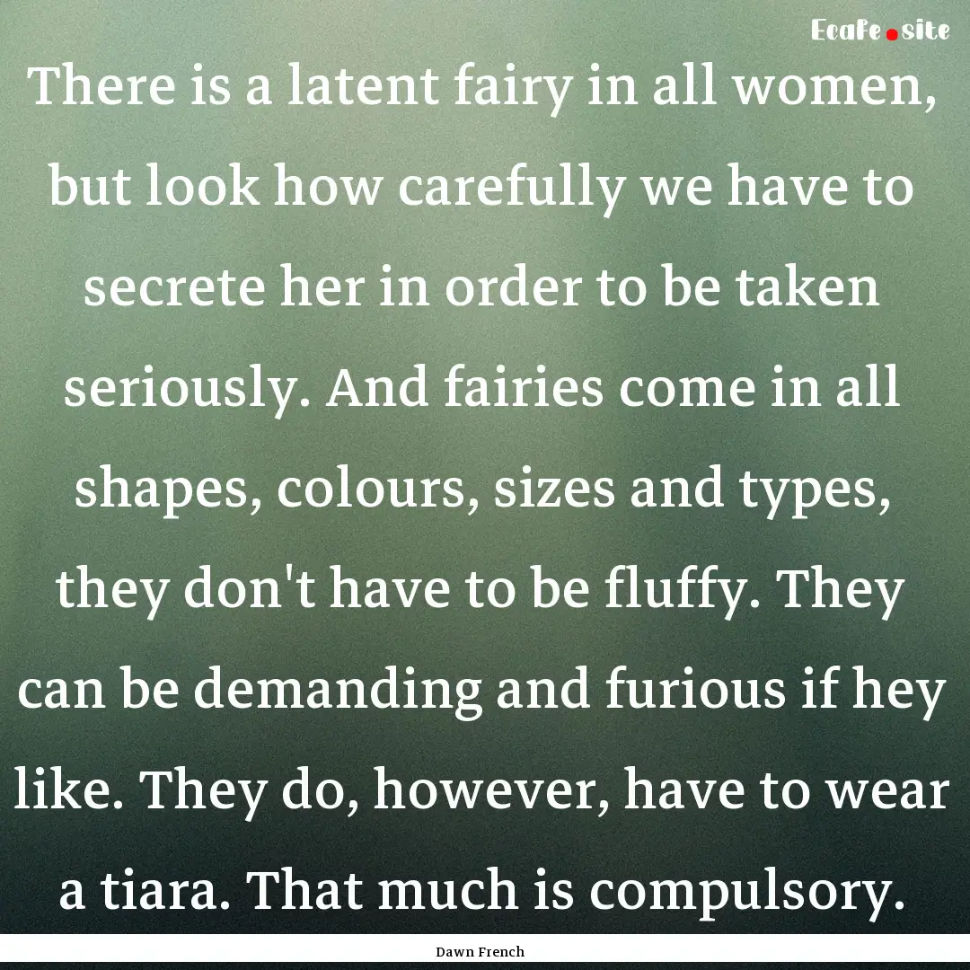 There is a latent fairy in all women, but.... : Quote by Dawn French