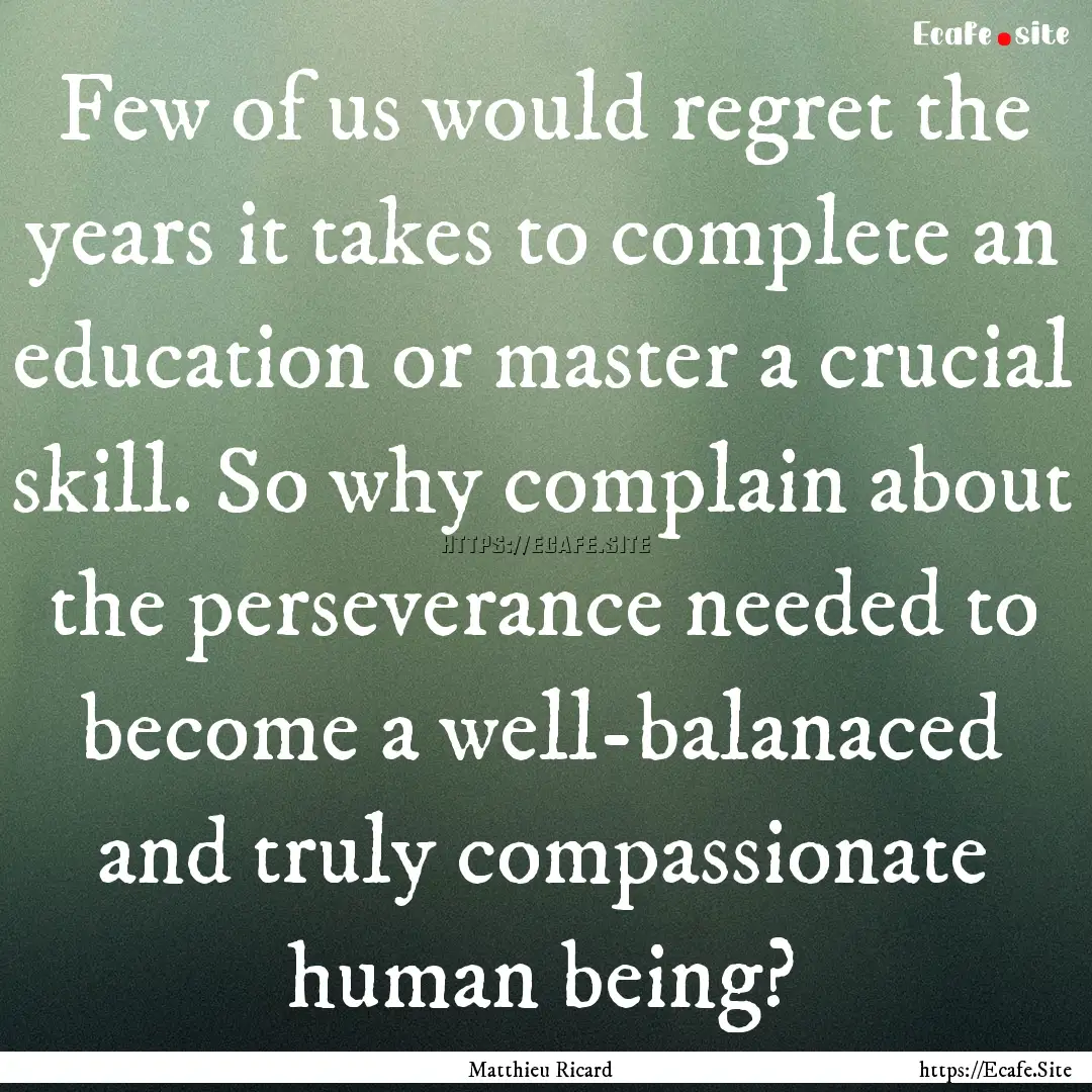 Few of us would regret the years it takes.... : Quote by Matthieu Ricard