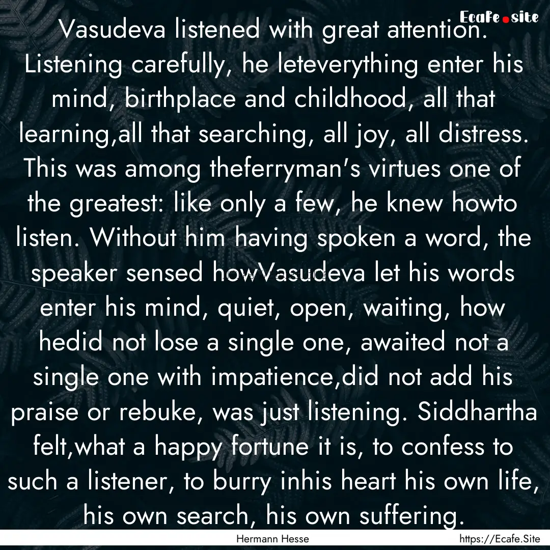 Vasudeva listened with great attention. Listening.... : Quote by Hermann Hesse