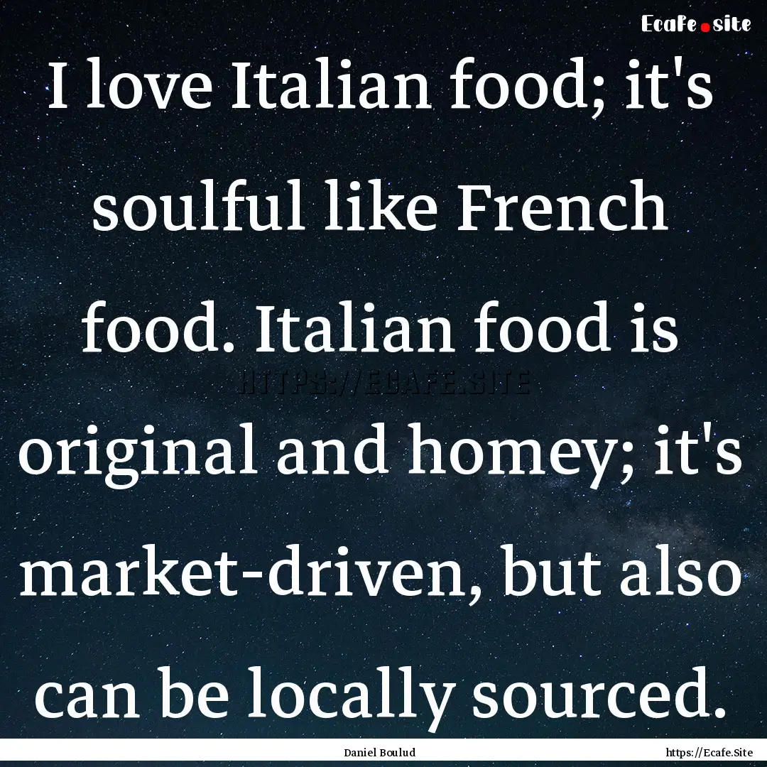 I love Italian food; it's soulful like French.... : Quote by Daniel Boulud