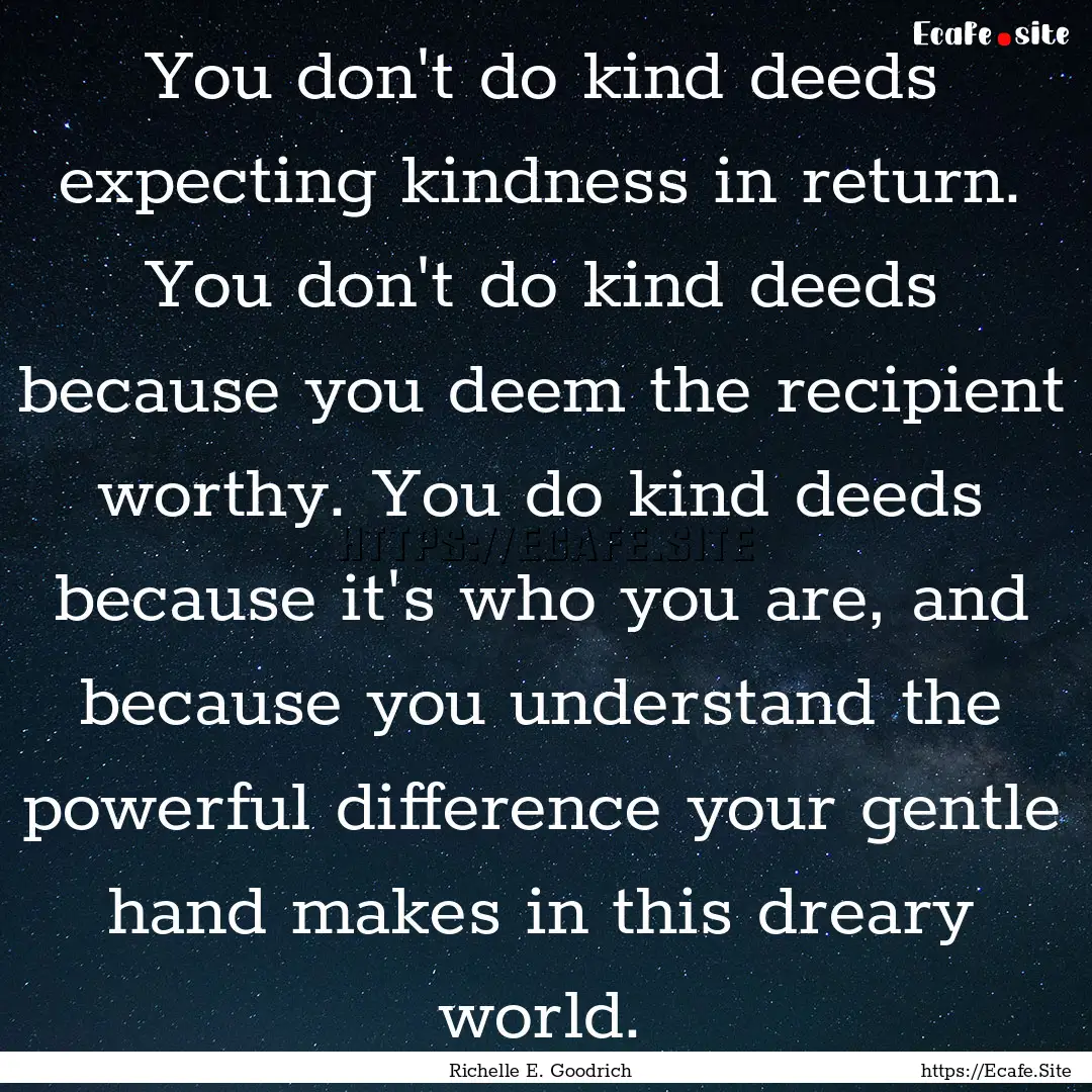 You don't do kind deeds expecting kindness.... : Quote by Richelle E. Goodrich