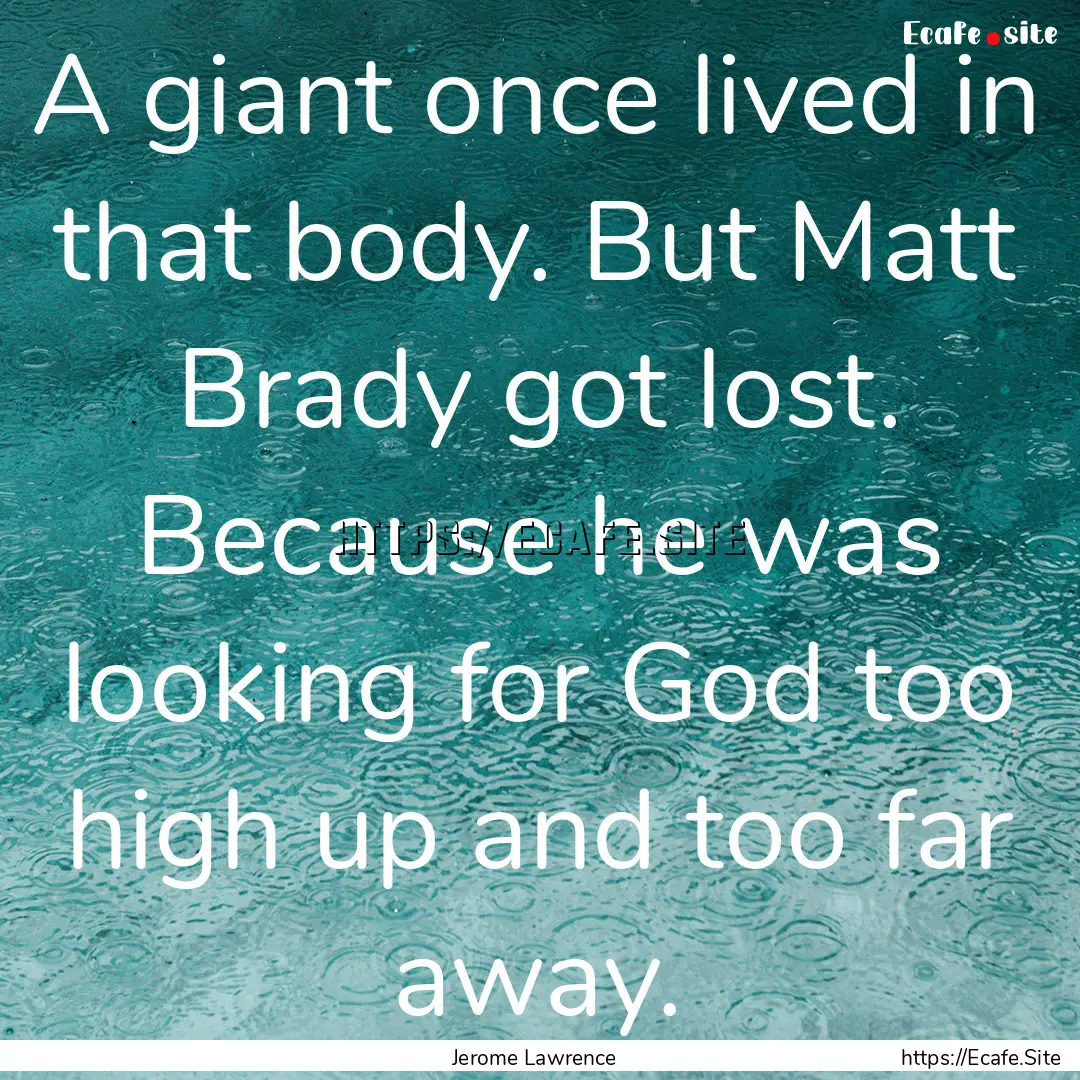 A giant once lived in that body. But Matt.... : Quote by Jerome Lawrence