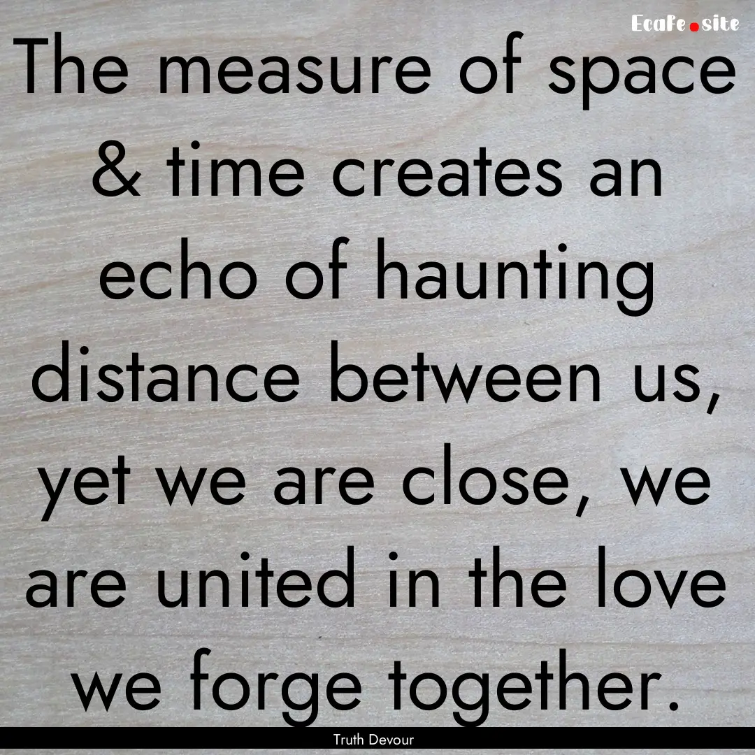 The measure of space & time creates an echo.... : Quote by Truth Devour