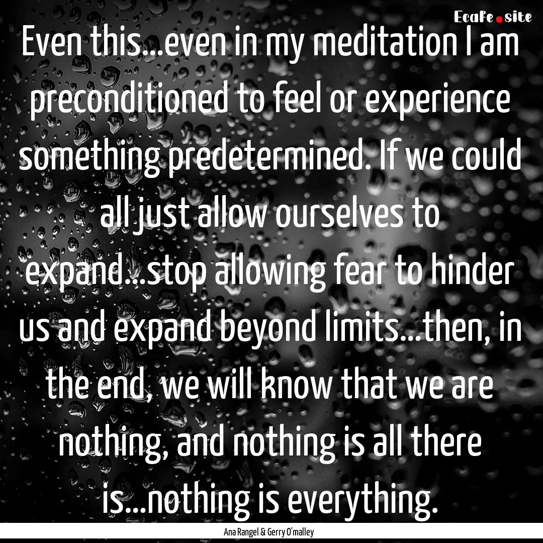 Even this…even in my meditation I am preconditioned.... : Quote by Ana Rangel & Gerry O'malley