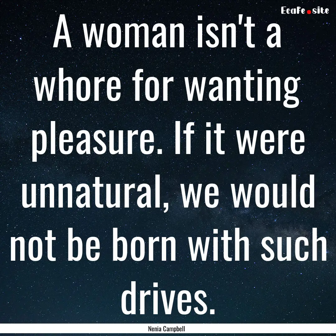 A woman isn't a whore for wanting pleasure..... : Quote by Nenia Campbell