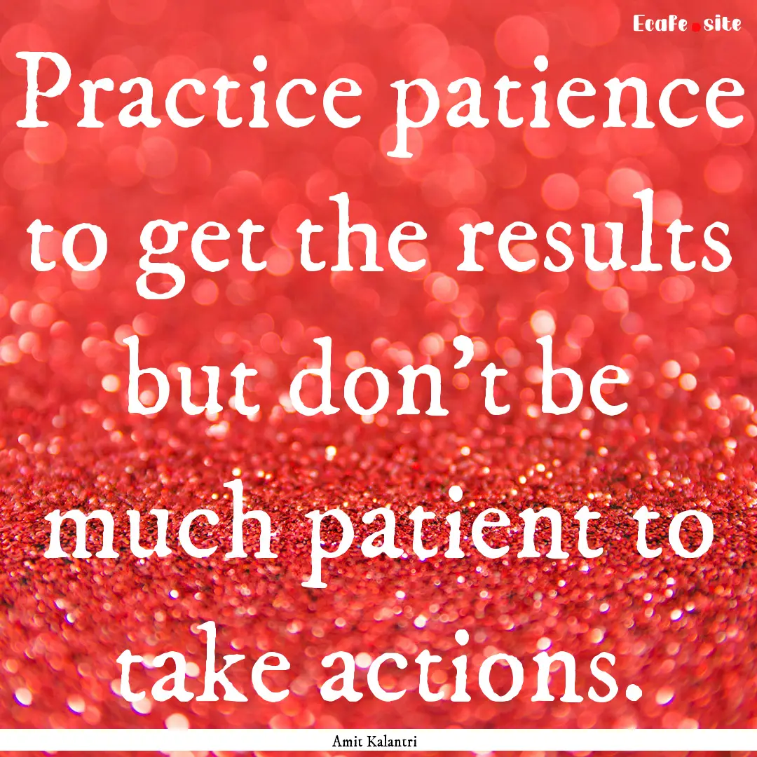 Practice patience to get the results but.... : Quote by Amit Kalantri