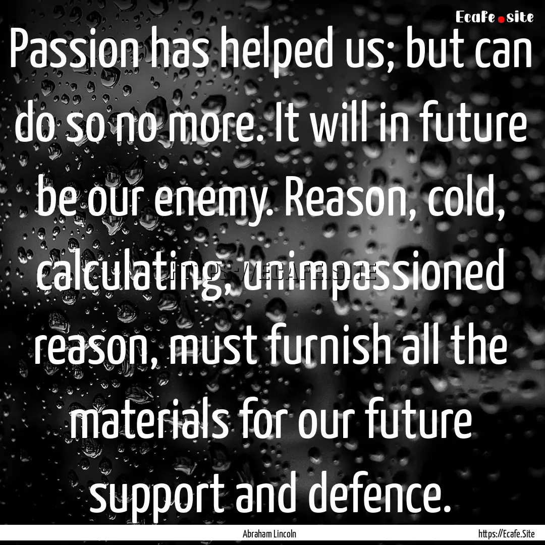 Passion has helped us; but can do so no more..... : Quote by Abraham Lincoln