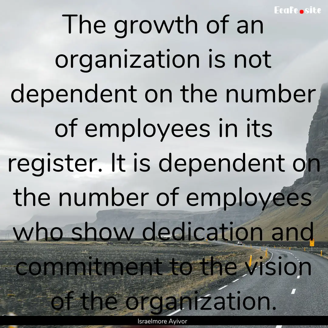 The growth of an organization is not dependent.... : Quote by Israelmore Ayivor