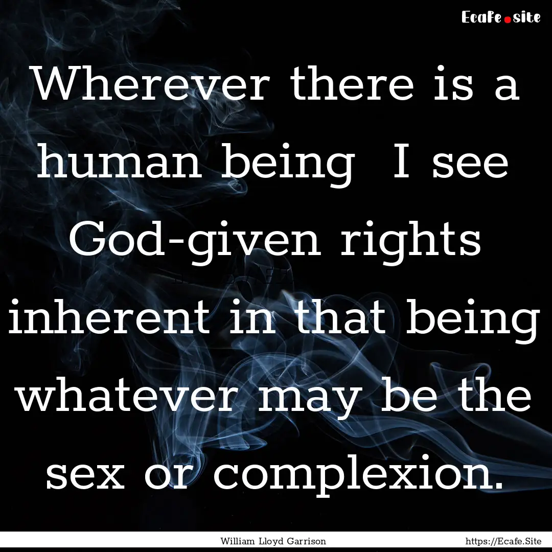 Wherever there is a human being I see God-given.... : Quote by William Lloyd Garrison