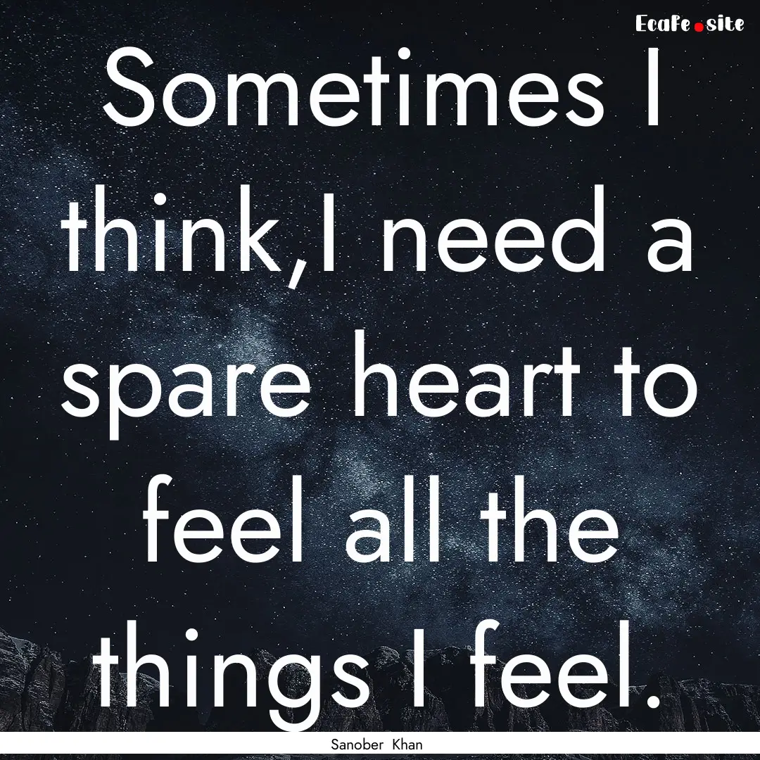 Sometimes I think,I need a spare heart to.... : Quote by Sanober Khan