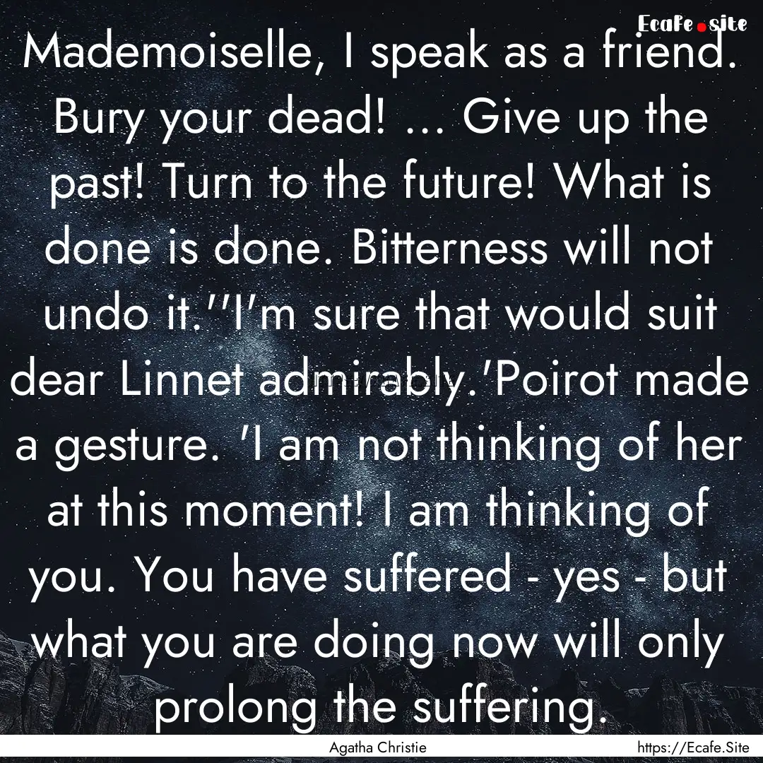 Mademoiselle, I speak as a friend. Bury your.... : Quote by Agatha Christie