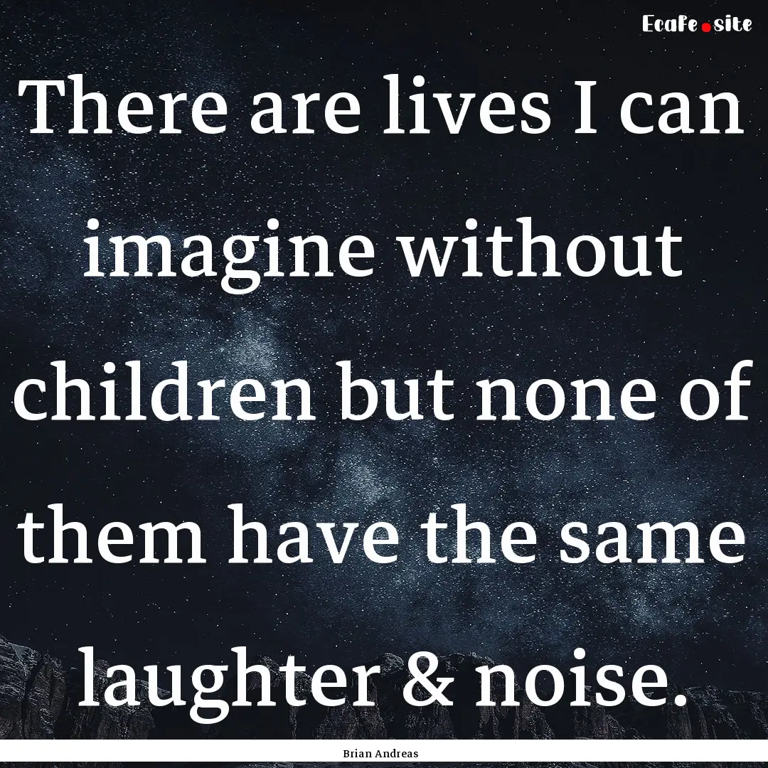 There are lives I can imagine without children.... : Quote by Brian Andreas