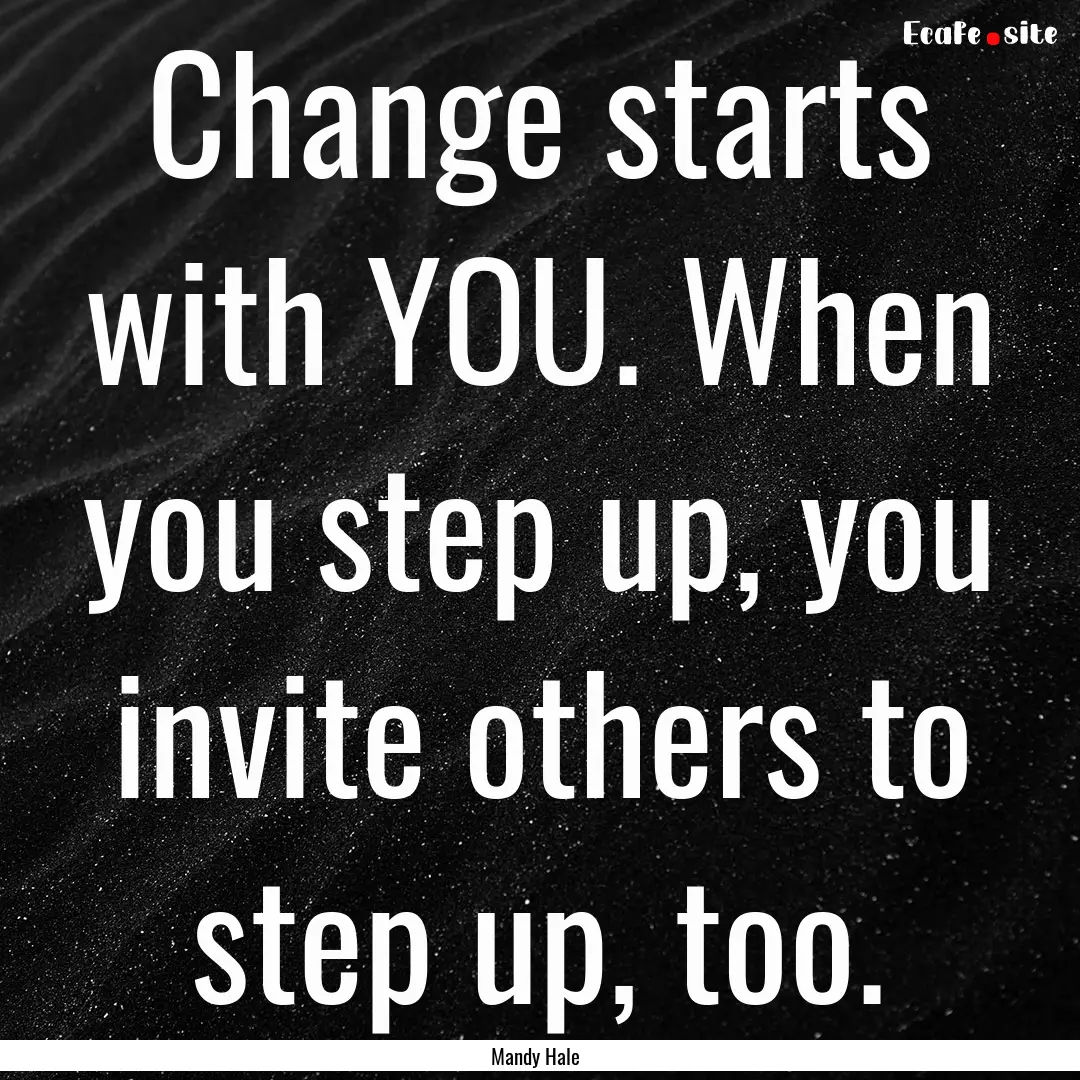 Change starts with YOU. When you step up,.... : Quote by Mandy Hale