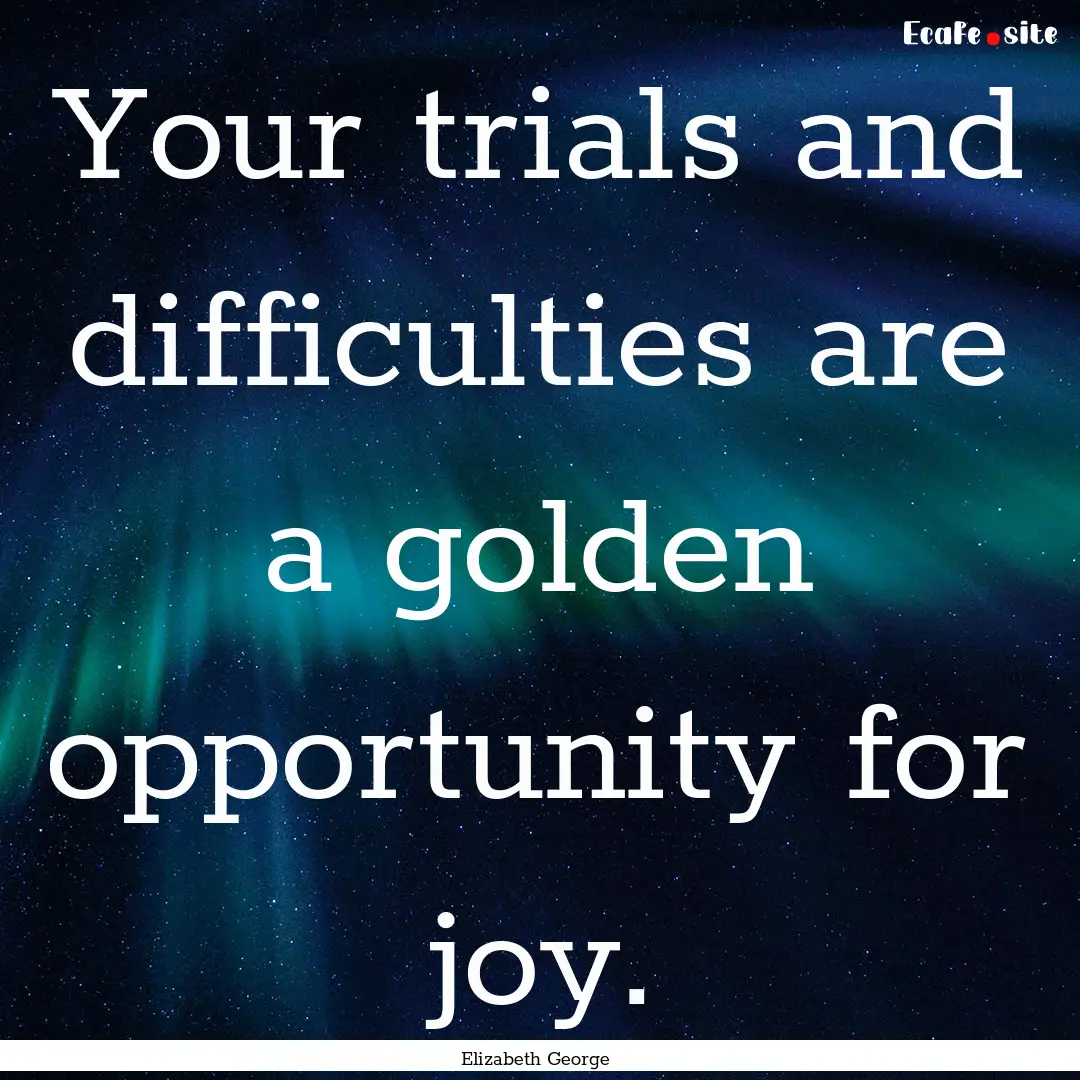 Your trials and difficulties are a golden.... : Quote by Elizabeth George