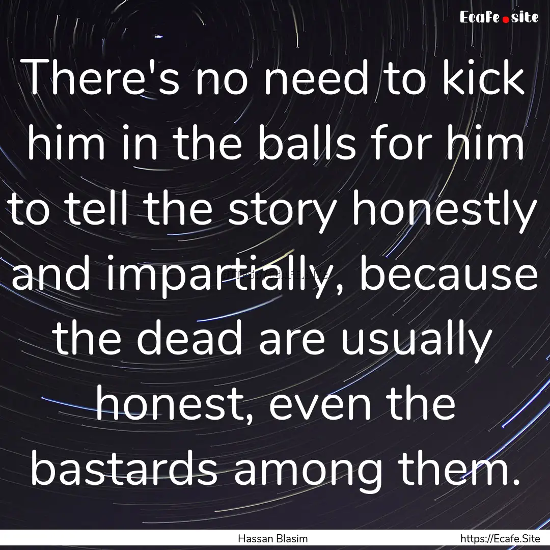 There's no need to kick him in the balls.... : Quote by Hassan Blasim